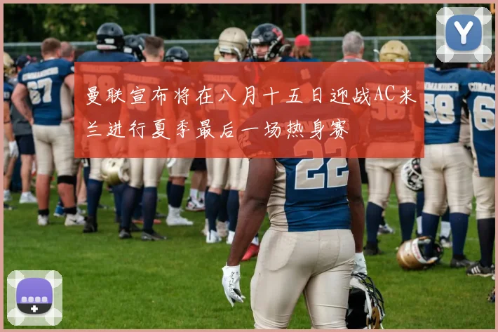 曼联宣布将在八月十五日迎战AC米兰进行夏季最后一场热身赛
