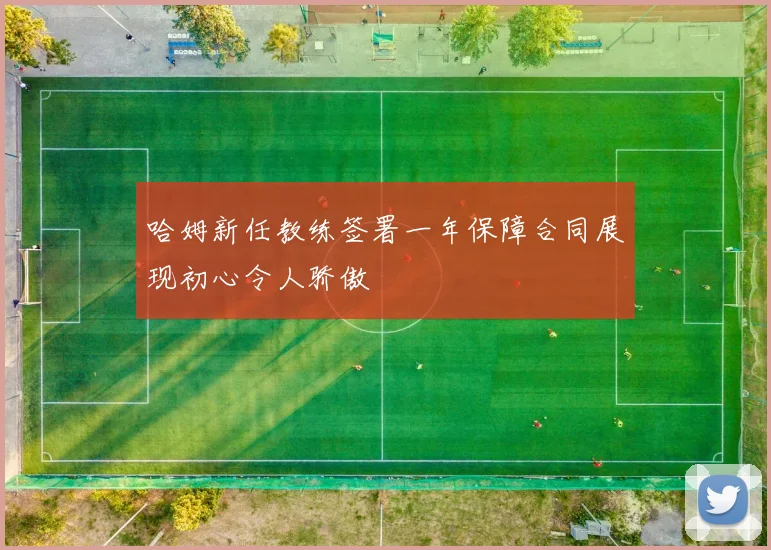 哈姆新任教练签署一年保障合同展现初心令人骄傲