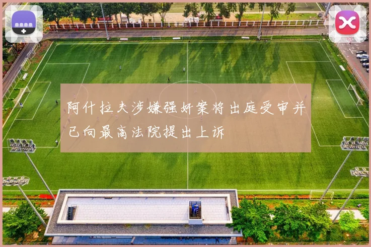阿什拉夫涉嫌强奸案将出庭受审并已向最高法院提出上诉
